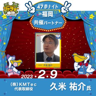 「47夢ナイトin福岡」2023年2月9日開催!共催パートナーはKMTec 久米 祐介 氏!