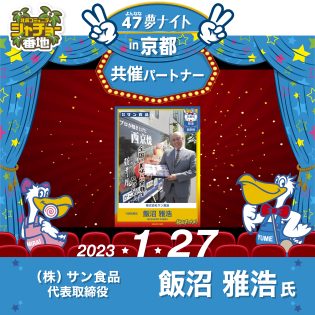 「47夢ナイトin京都」2023年1月27日開催!共催パートナーはサン食品 飯沼 雅浩氏!