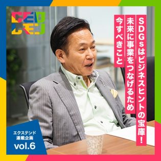 SDGsはビジネスヒントの宝庫。自社の強みとコネクトさせ、社会課題に沿った持続可能な事業へアップデートを。　エクステンド　フルコース連載企画vol.6～　代表取締役　沖原厚則氏　(東京)