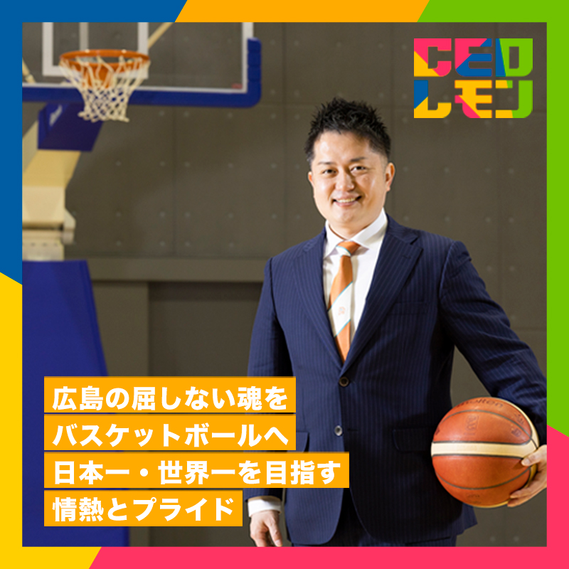 原爆の地から “HIROSHIMA PRIDE” を発信し、SDGs推進によりバスケットボールの可能性を広げ、日本の・世界のトップを目指したい。　(株)広島ドラゴンフライズ　代表取締役社長　浦 伸嘉氏（広島）