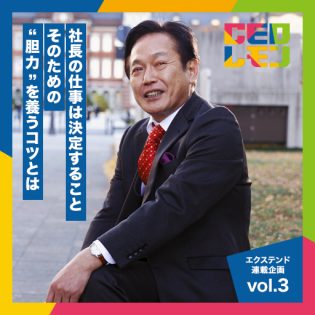 社長に必要なのは理屈でなく胆力。事業の土台を築き、学び続けることで次のステージへ挑戦する手順の大切さ。 ~(株)エクステンド フルコース連載企画vol.3~ 代表取締役 沖原厚則氏 (東京)