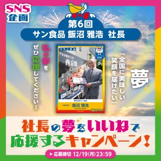 社長の夢を応援するキャンペーン　～第6回　株式会社サン食品 飯沼 社長～